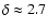 $\delta \approx 2.7$