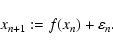 \begin{displaymath}%
x_{{n}+1} := f(x_{n}) + \varepsilon_{n}.
\end{displaymath}