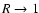$R\rightarrow 1$