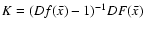 $K = (Df(\bar{x}) - 1)^{-1} DF(\bar{x})$