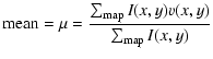$\displaystyle {\rm mean}=\mu=\frac{\sum_{\rm map} I(x,y) v(x,y)}{\sum_{\rm map} I(x,y)}$
