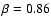 $\beta =0.86$