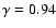 $\gamma=0.94$