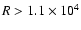 $R >1.1\times 10^4$