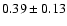 $ 0.39\pm0.13 $