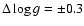 $\Delta \log{g}=\pm0.3$