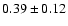$ 0.39\pm0.12$