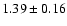 $ 1.39\pm0.16 $