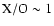 $\rm X/O\sim 1$