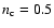 $n_{\rm c}=0.5$