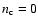 $n_{\rm c}=0$