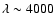 $\lambda \sim 4000$