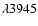 $\lambda 3945$
