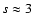 $s \approx 3$