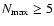 $N_{\rm max} \ge 5$