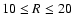 $10\le R \le 20$