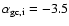 ${\alpha}_{\rm gc,i} = -3.5$