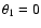 $\theta_{1} = 0$