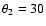 $\theta_{2} = 30$