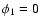 $\phi_{1} = 0$