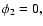 $\phi_{2} = 0,$