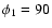 $\phi_{1} = 90$