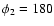 $\phi_{2} = 180$