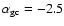 ${\alpha}_{\rm gc}=-2.5$