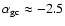 ${\alpha}_{\rm gc} \approx -2.5$