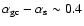 ${\alpha}_{\rm gc}-{\alpha}_{\rm
s} \sim 0.4$