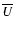 $\overline{U}$
