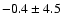 $- 0.4\pm 4.5$