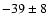 $ -39\pm 8$