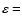 $\varepsilon =$