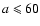 $a \leqslant 60$