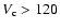 $V _{\rm c} >
120$