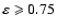 $\varepsilon\geqslant 0.75$