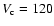 $V _{\rm c} = 120$