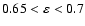 $0.65 <\varepsilon< 0.7$
