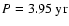 $P = 3.95~{\rm yr}$