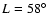 $L=58\hbox{$^\circ$ }$