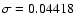 $\sigma = 0.04418$