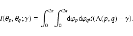 \begin{displaymath}I(\theta_p,\theta_q;\gamma) \equiv
\int_0^{2\pi} \! \int_0^{2...
... d}\varphi_p {\rm d}\varphi_q
\delta(\Lambda(p,q) - \gamma) .
\end{displaymath}