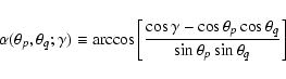 \begin{displaymath}\alpha(\theta_p,\theta_q;\gamma) \equiv
\arccos\left[\frac{\c...
...cos\theta_p \cos\theta_q}
{\sin\theta_p\sin\theta_q}\right] ~
\end{displaymath}