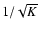 $1/ \sqrt{K}$