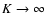 $K \rightarrow \infty$