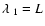 $\lambda_{~1} = L$