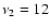 $\nu_2 = 12$