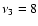 $\nu_3 = 8 $