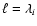 $\ell = \lambda_i$